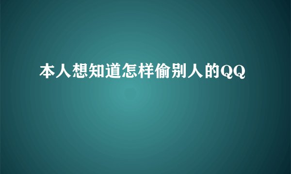 本人想知道怎样偷别人的QQ