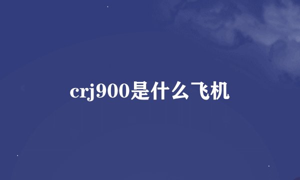 crj900是什么飞机