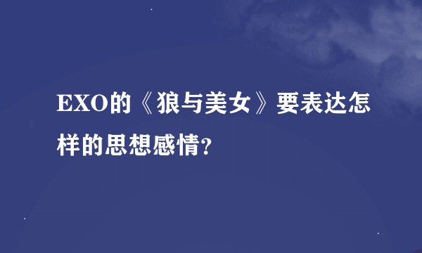 EXO的《狼与美女》要表达怎样的思想感情?