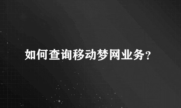 如何查询移动梦网业务？