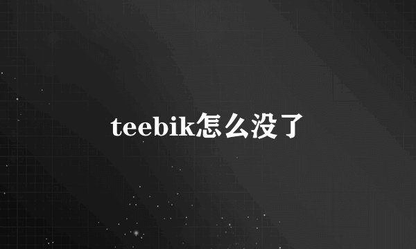 teebik怎么没了