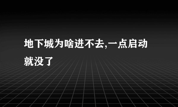地下城为啥进不去,一点启动就没了