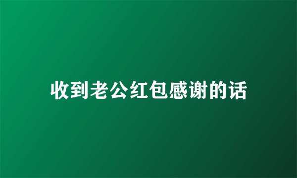收到老公红包感谢的话