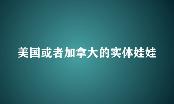 美国或者加拿大的实体娃娃