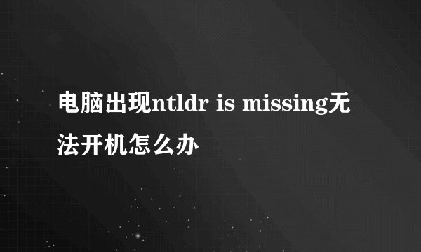 电脑出现ntldr is missing无法开机怎么办