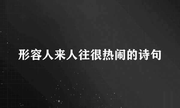 形容人来人往很热闹的诗句