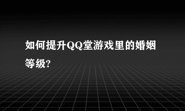 如何提升QQ堂游戏里的婚姻等级?