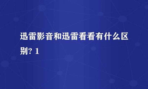 迅雷影音和迅雷看看有什么区别? 1