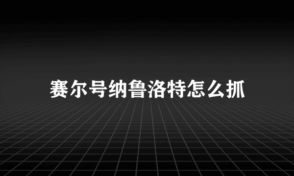 赛尔号纳鲁洛特怎么抓