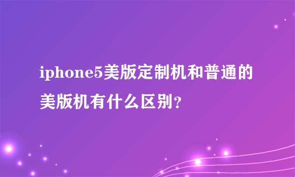 iphone5美版定制机和普通的美版机有什么区别？