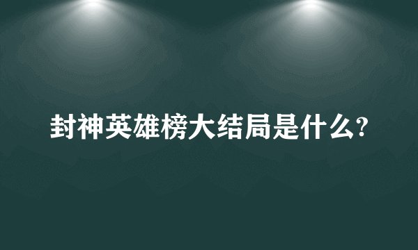 封神英雄榜大结局是什么?