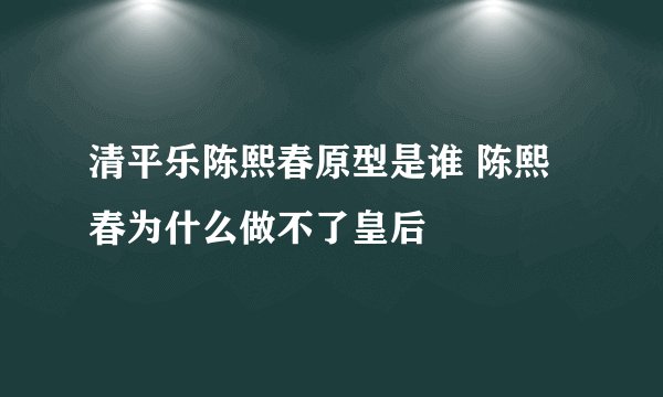 清平乐陈熙春原型是谁 陈熙春为什么做不了皇后