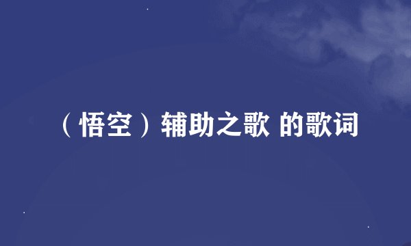 （悟空）辅助之歌 的歌词