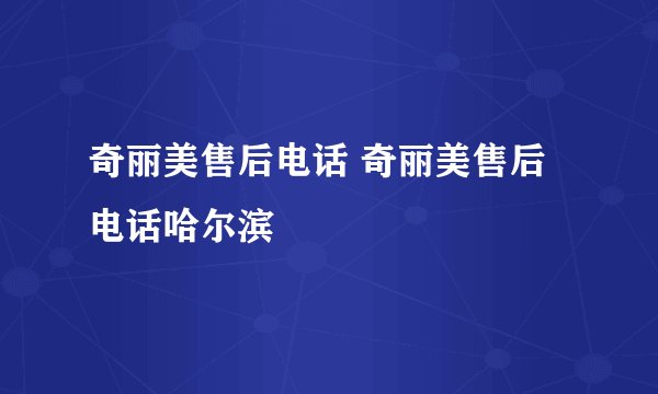 奇丽美售后电话 奇丽美售后电话哈尔滨