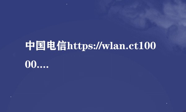 中国电信https://wlan.ct10000.com/login.do 上网