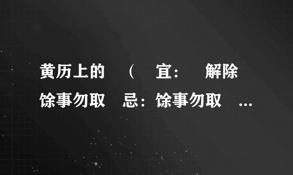 黄历上的 （ 宜： 解除 馀事勿取 忌：馀事勿取 ） 是什么意思？