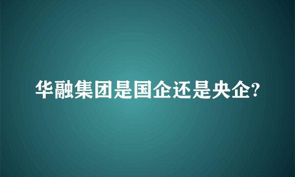 华融集团是国企还是央企?
