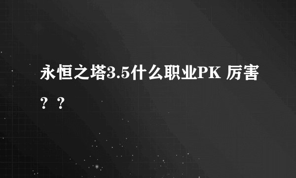 永恒之塔3.5什么职业PK 厉害？？