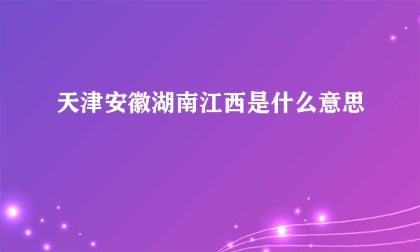 天津安徽湖南江西是什么意思