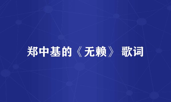 郑中基的《无赖》 歌词