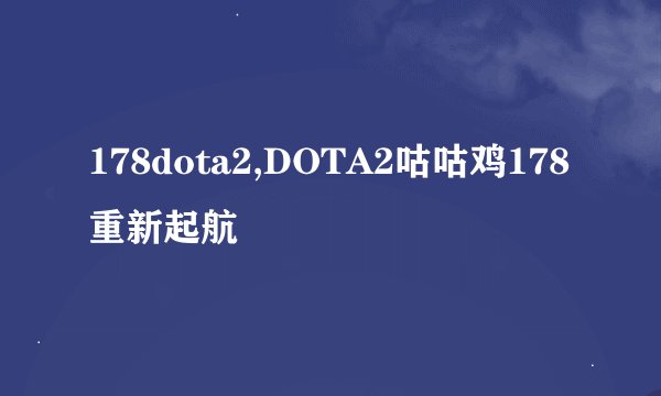 178dota2,DOTA2咕咕鸡178重新起航