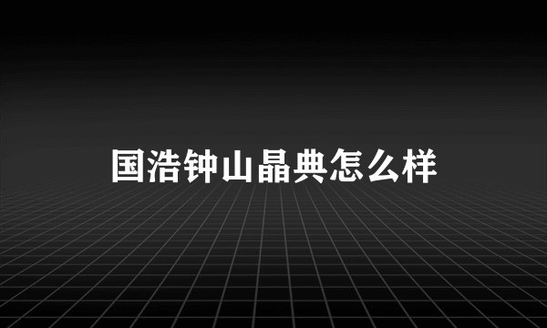 国浩钟山晶典怎么样
