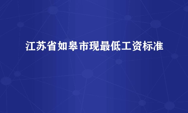 江苏省如皋市现最低工资标准