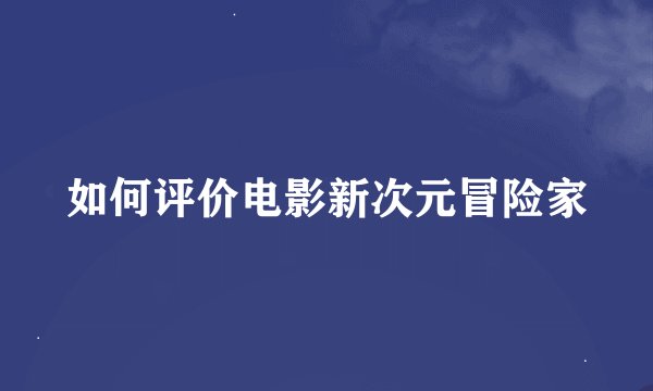 如何评价电影新次元冒险家