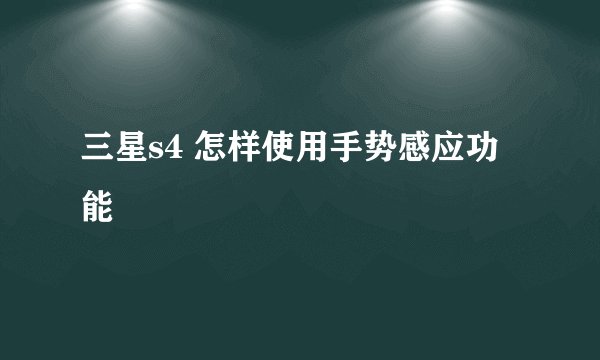三星s4 怎样使用手势感应功能