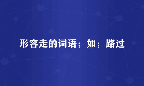 形容走的词语；如；路过