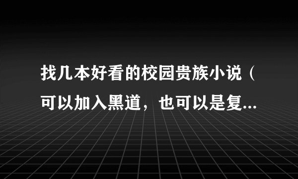 找几本好看的校园贵族小说（可以加入黑道，也可以是复仇的，必须是N男N女）。谢谢