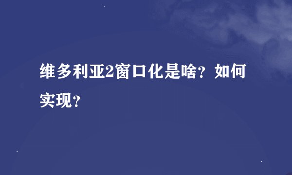 维多利亚2窗口化是啥?如何实现?