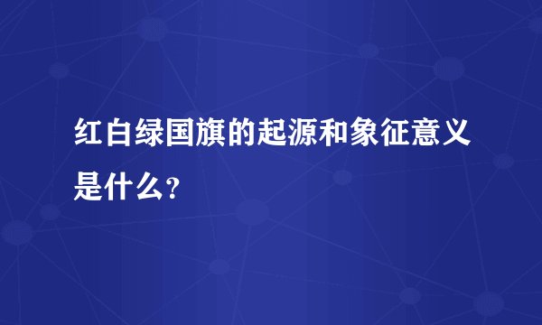 红白绿国旗的起源和象征意义是什么？