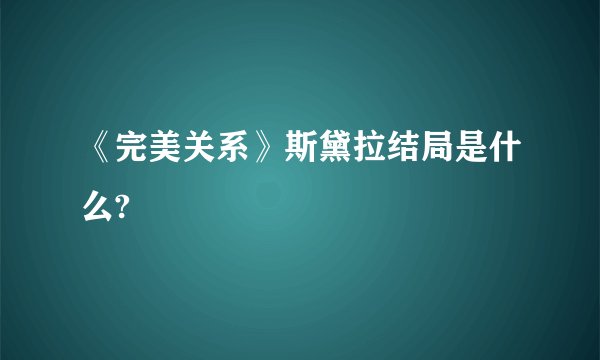 《完美关系》斯黛拉结局是什么?