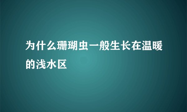 为什么珊瑚虫一般生长在温暖的浅水区