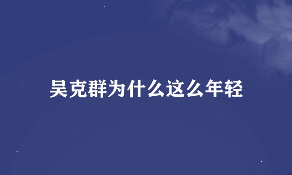 吴克群为什么这么年轻