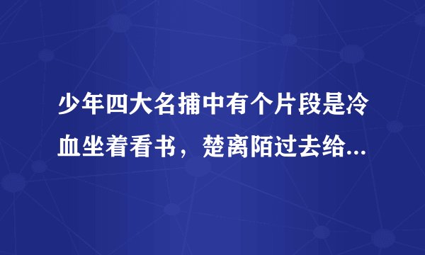 少年四大名捕中有个片段是冷血坐着看书，楚离陌过去给擦头上的汗是第几集里的？