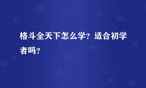 格斗全天下怎么学？适合初学者吗？