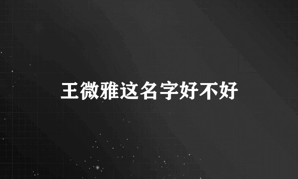王微雅这名字好不好