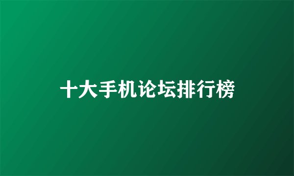 十大手机论坛排行榜