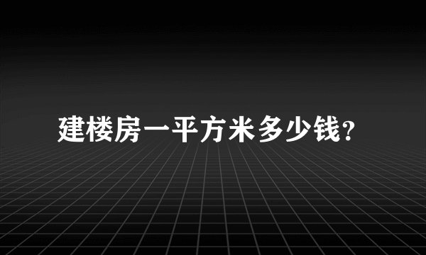建楼房一平方米多少钱？
