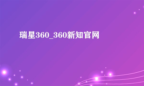 瑞星360_360新知官网