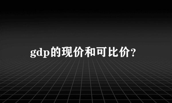 gdp的现价和可比价？