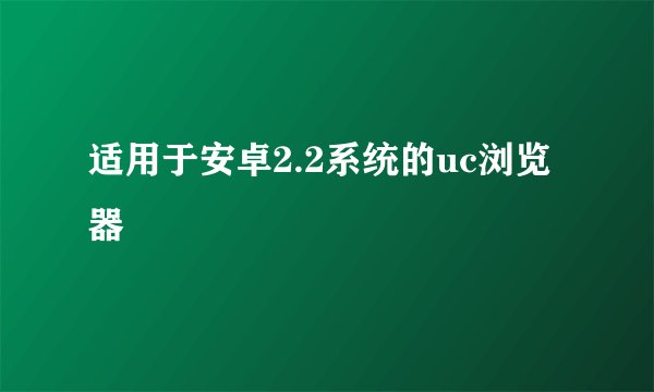 适用于安卓2.2系统的uc浏览器