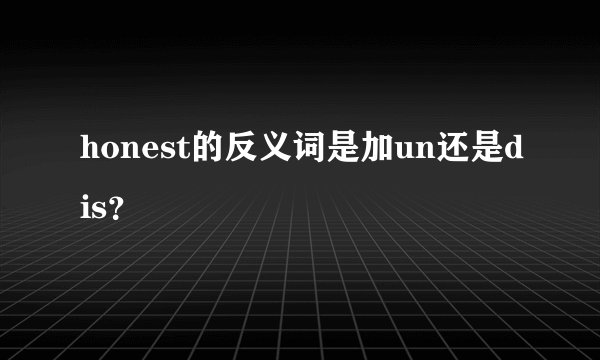 honest的反义词是加un还是dis？