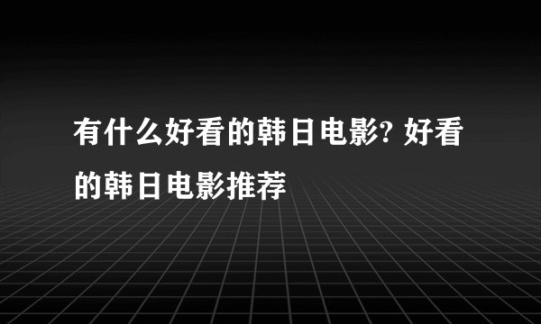 有什么好看的韩日电影? 好看的韩日电影推荐
