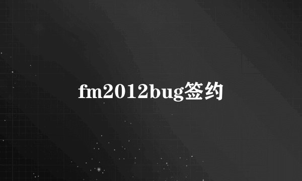 fm2012bug签约