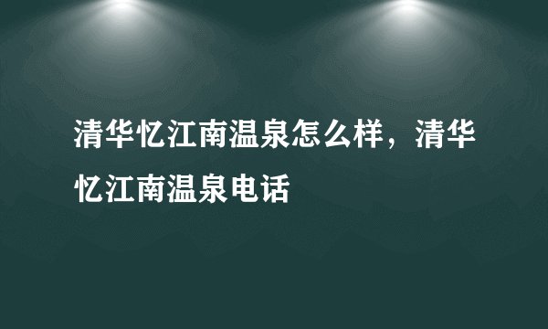 清华忆江南温泉怎么样，清华忆江南温泉电话