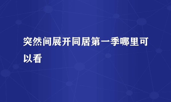 突然间展开同居第一季哪里可以看