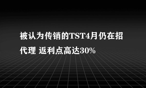 被认为传销的TST4月仍在招代理 返利点高达30%